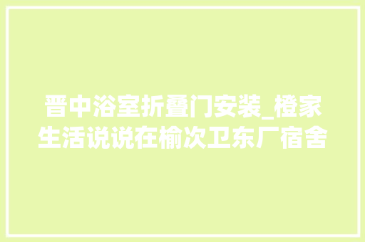 晋中浴室折叠门安装_橙家生活说说在榆次卫东厂宿舍安装浴室柜的事 滑动门
