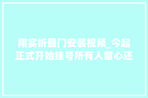 翔实折叠门安装视频_今起正式开始挂号所有人留心还有这些新规将影响你的生活
