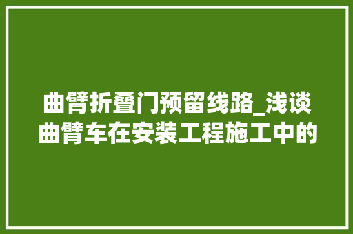 曲臂折叠门预留线路_浅谈曲臂车在安装工程施工中的应用