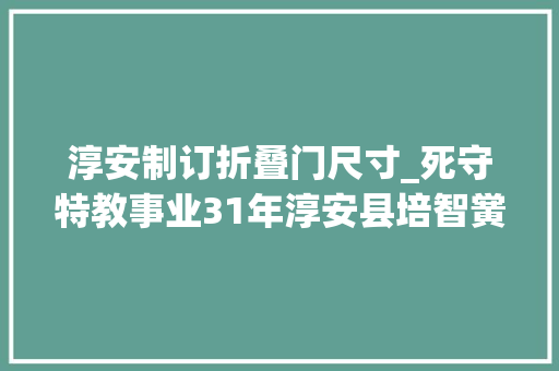 淳安制订折叠门尺寸_死守特教事业31年淳安县培智黉舍教师方柳莺做特殊孩子的解锁人