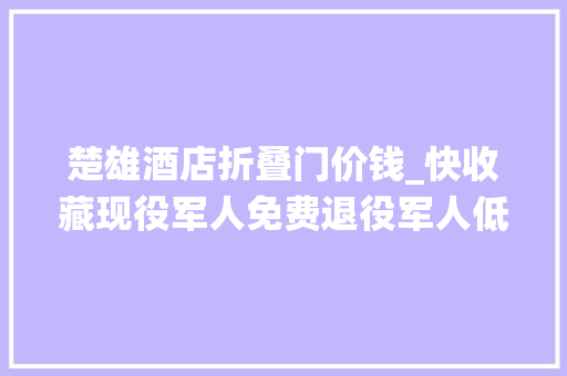 楚雄酒店折叠门价钱_快收藏现役军人免费退役军人低至4折