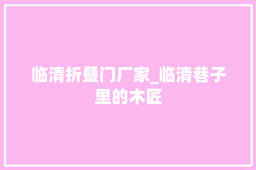 临清折叠门厂家_临清巷子里的木匠 折叠门