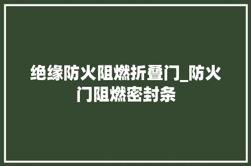 绝缘防火阻燃折叠门_防火门阻燃密封条