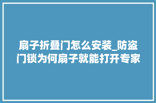 扇子折叠门怎么安装_防盗门锁为何扇子就能打开专家给您支招了