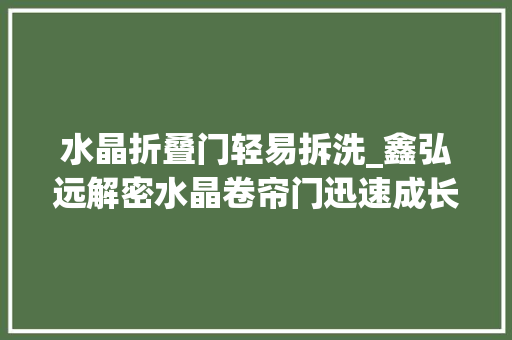 水晶折叠门轻易拆洗_鑫弘远解密水晶卷帘门迅速成长的原因