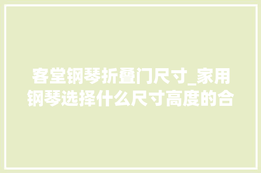 客堂钢琴折叠门尺寸_家用钢琴选择什么尺寸高度的合适