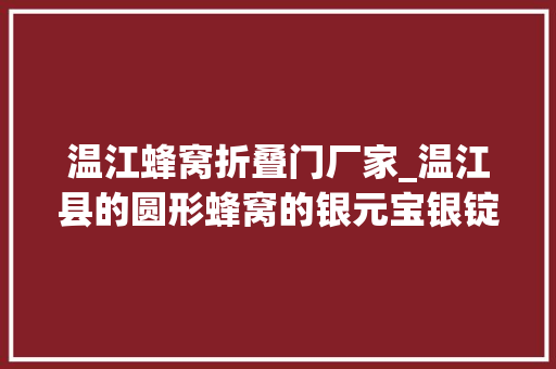 温江蜂窝折叠门厂家_温江县的圆形蜂窝的银元宝银锭子