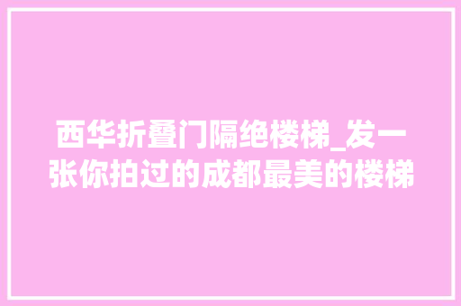 西华折叠门隔绝楼梯_发一张你拍过的成都最美的楼梯给我吧