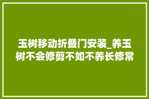 玉树移动折叠门安装_养玉树不会修剪不如不养长修常剪方能玉树临风风流生平