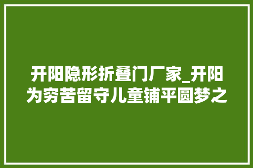 开阳隐形折叠门厂家_开阳为穷苦留守儿童铺平圆梦之旅