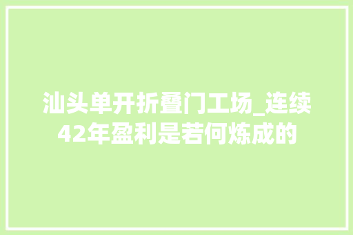 汕头单开折叠门工场_连续42年盈利是若何炼成的