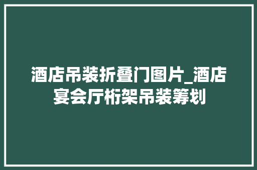 酒店吊装折叠门图片_酒店宴会厅桁架吊装筹划 折叠门