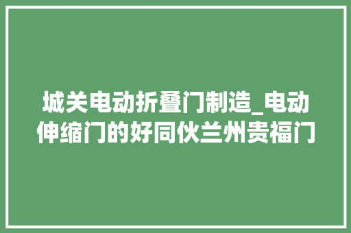 城关电动折叠门制造_电动伸缩门的好同伙兰州贵福门业 铝合金门