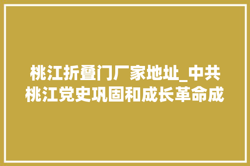 桃江折叠门厂家地址_中共桃江党史巩固和成长革命成果