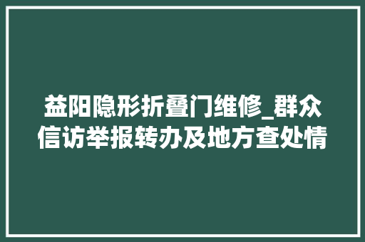 益阳隐形折叠门维修_群众信访举报转办及地方查处情况一览表益阳市