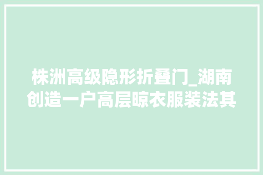 株洲高级隐形折叠门_湖南创造一户高层晾衣服装法其实高级拍给大年夜家看看真聪明