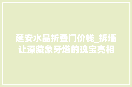 延安水晶折叠门价钱_拆墙让深藏象牙塔的瑰宝亮相