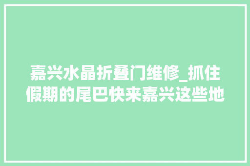 嘉兴水晶折叠门维修_抓住假期的尾巴快来嘉兴这些地方