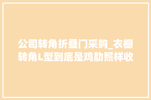 公司转角折叠门采购_衣橱转角L型到底是鸡肋照样收纳救星