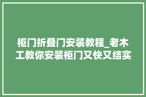 柜门折叠门安装教程_老木工教你安装柜门又快又结实2分钟学会高技能关键用不坏