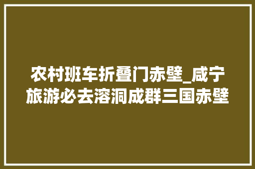 农村班车折叠门赤壁_咸宁旅游必去溶洞成群三国赤壁九宫山太乙洞风景区不容错过