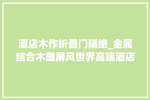 酒店木作折叠门隔绝_金属结合木雕屏风世界高端酒店卓美亚装潢也在用