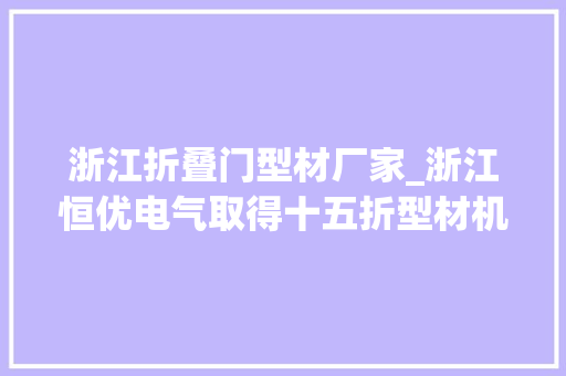 浙江折叠门型材厂家_浙江恒优电气取得十五折型材机柜封板连接件专利方便连接件与型材的装配工作