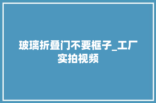 玻璃折叠门不要框子_工厂实拍视频