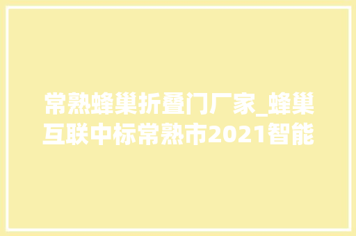 常熟蜂巢折叠门厂家_蜂巢互联中标常熟市2021智能制造诊断做事项目