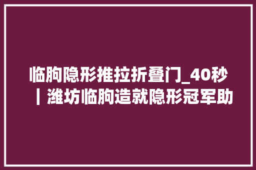 临朐隐形推拉折叠门_40秒｜潍坊临朐造就隐形冠军助力县域经济高质量成长