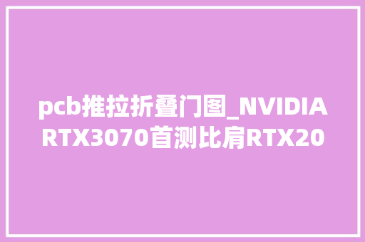 pcb推拉折叠门图_NVIDIARTX3070首测比肩RTX2080Ti