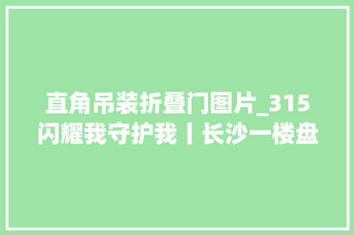 直角吊装折叠门图片_315闪耀我守护我丨长沙一楼盘同层两扇入户门90度相邻