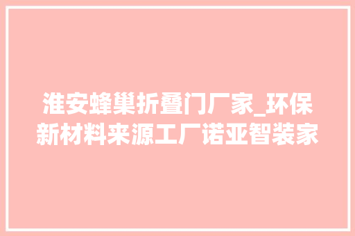 淮安蜂巢折叠门厂家_环保新材料来源工厂诺亚智装家居公司介绍