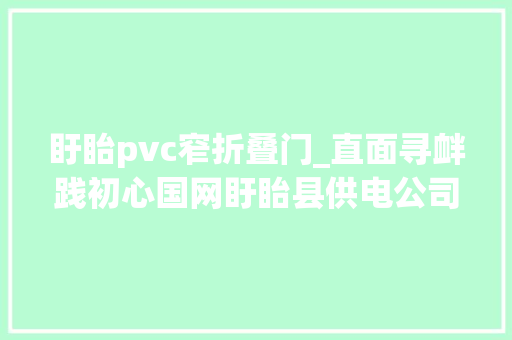 盱眙pvc窄折叠门_直面寻衅践初心国网盱眙县供电公司党建营业双提升工作纪实