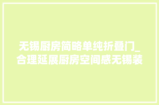 无锡厨房简略单纯折叠门_合理延展厨房空间感无锡装修之厨房装修设计