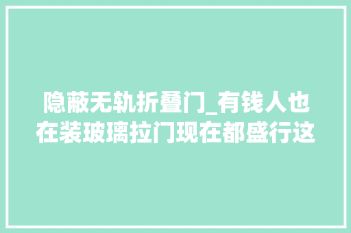 隐蔽无轨折叠门_有钱人也在装玻璃拉门现在都盛行这样装既省钱又实用
