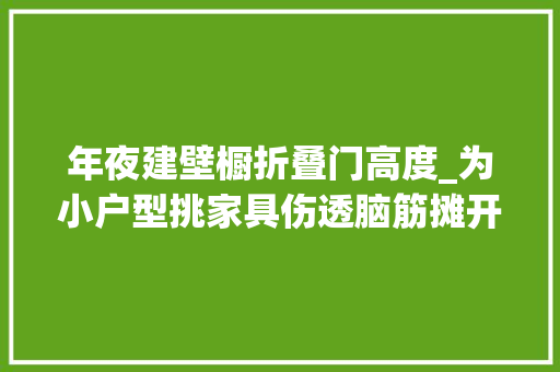 年夜建壁橱折叠门高度_为小户型挑家具伤透脑筋摊开尺寸这6点助你打开思路
