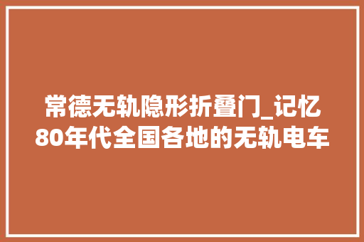 常德无轨隐形折叠门_记忆80年代全国各地的无轨电车
