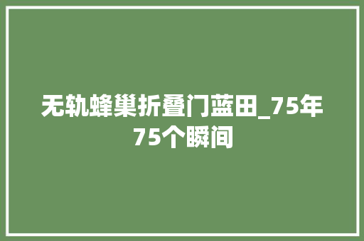 无轨蜂巢折叠门蓝田_75年75个瞬间