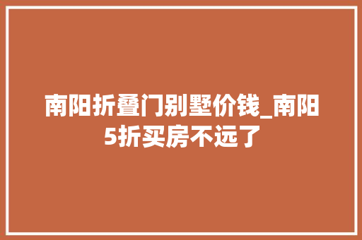 南阳折叠门别墅价钱_南阳5折买房不远了