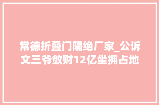 常德折叠门隔绝厂家_公诉文三爷敛财12亿坐拥占地近30亩别墅