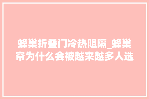 蜂巢折叠门冷热阻隔_蜂巢帘为什么会被越来越多人选择