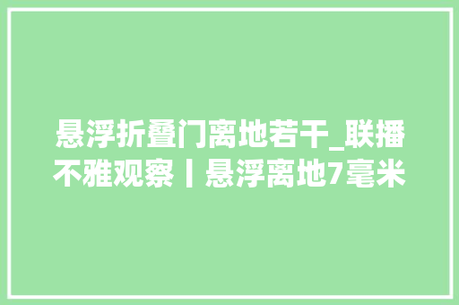 悬浮折叠门离地若干_联播不雅观察丨悬浮离地7毫米它究竟高在哪