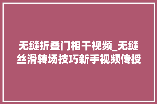 无缝折叠门相干视频_无缝丝滑转场技巧新手视频传授教化4个最常用的转场技巧。细雨朵