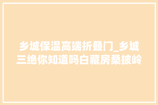 乡城保温高端折叠门_乡城三绝你知道吗白藏房桑披岭寺和疯装