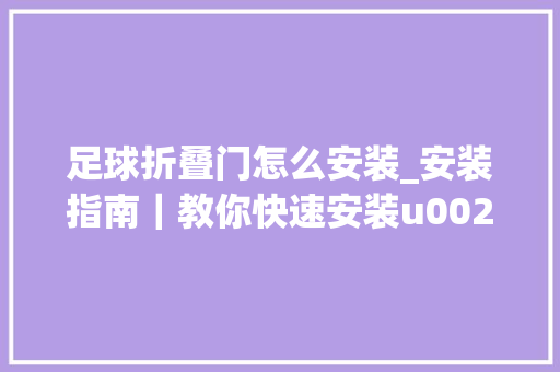 足球折叠门怎么安装_安装指南｜教你快速安装u0026拆除派迪茵黑色简单纯真足球门