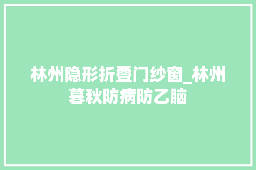林州隐形折叠门纱窗_林州暮秋防病防乙脑