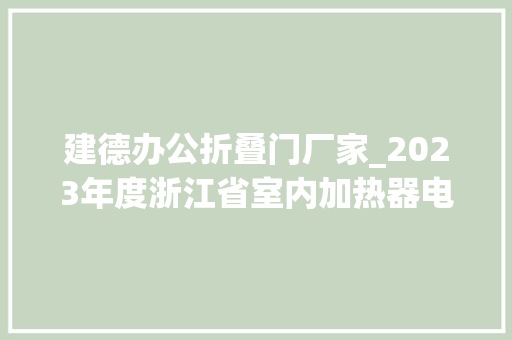 建德办公折叠门厂家_2023年度浙江省室内加热器电热暖手器毛针织品等27种流利领域产品质量监督抽查情况的通知布告