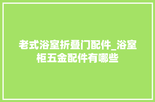 老式浴室折叠门配件_浴室柜五金配件有哪些