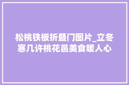松桃铁板折叠门图片_立冬寒几许桃花邑美食暖人心
